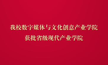 我校数字媒体与文化创意产业学院获批省级现代产业学院
